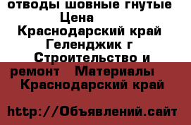 отводы шовные гнутые › Цена ­ 25 - Краснодарский край, Геленджик г. Строительство и ремонт » Материалы   . Краснодарский край